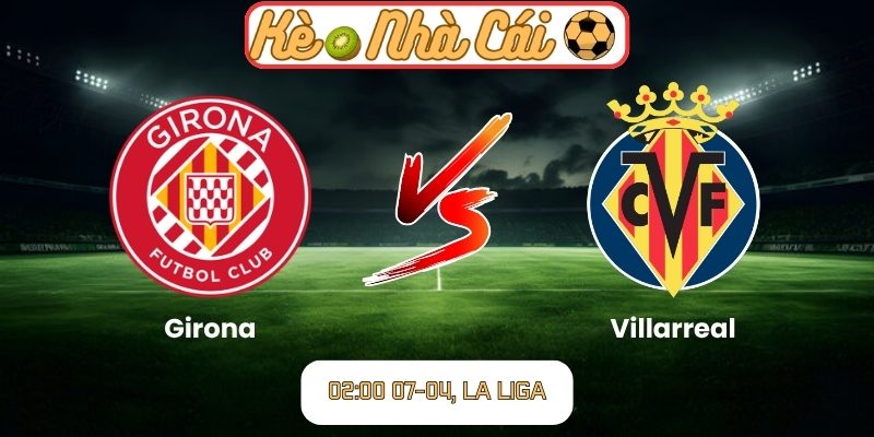 Soi kèo trận đấu Girona vs Villarreal (02:00 07-04, La Liga) 1 Girona vs Villarreal