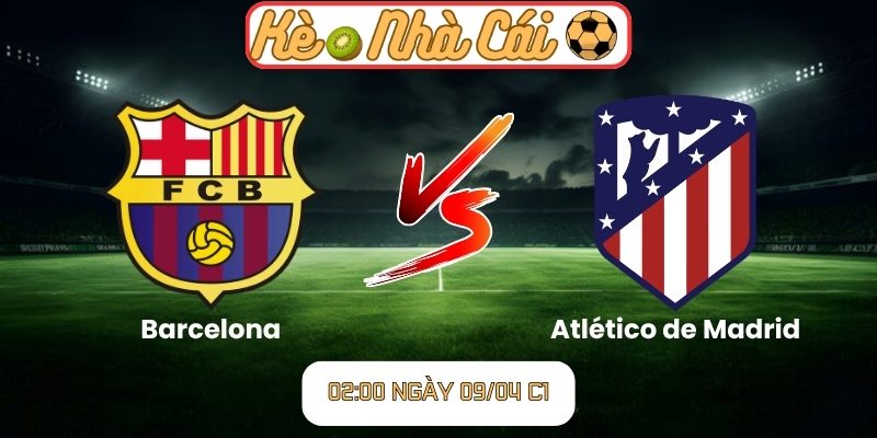 Soi kèo trận đấu Barcelona vs Atlético de Madrid (02:00 09-04, C1) 7 Barcelona vs Atlético de Madrid